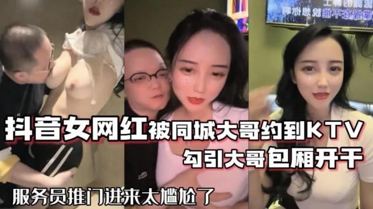 抖音68万女网红被同城榜一大哥约到KTV唱歌 勾引大哥包厢直接开干