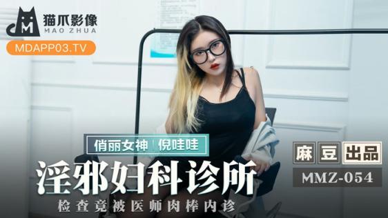 猫爪影像 MMZ-054 《淫邪妇科诊所》检查镜被医生的肉棒代替 倪哇哇