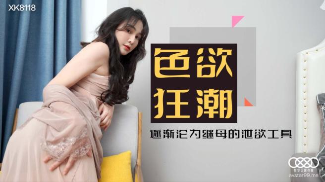 星空传媒 XK8118 色欲狂潮 逐渐沦为继母的泄欲工具 美貌与性感并存的继母 爆裂黑丝榨汁尤物-肖云