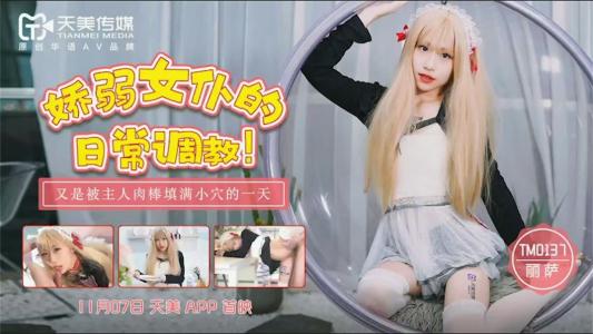 【钻石级❤️推荐】天美传媒华语AV品牌新作-娇弱女仆的日常调教 又是被主人肉棒填满小穴的淫荡一天-丽萨
