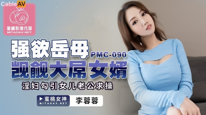 蜜桃影像传媒 PMC-090《强欲岳母觊觎大屌女婿》 蜜桃女神 李蓉蓉