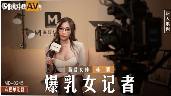 麻豆传媒 MD-0245《爆乳女记者》坏导演摄影棚操淫荡欲女