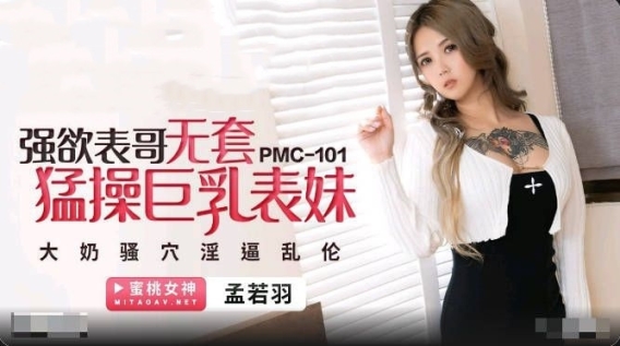 蜜桃影像传媒 PMC-101《强欲表哥无套猛操巨乳表妹》孟若羽