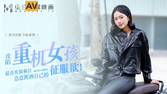 麻豆传媒 MDAG-0003《重机女孩》喜欢骑乘位的征服感
