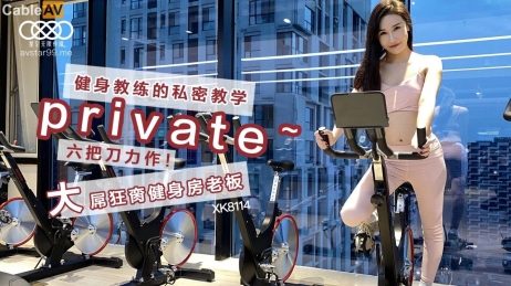 星空传媒 XK8114 Private 六把刀力作 健身教练的私密教学 大粗屌狂肏健身房老板 各种姿势肏翻白虎穴