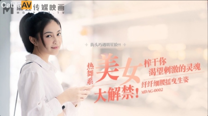 麻豆传媒 MDAG-0002《热舞系少女》大叔街头套路漂亮女生开房啪啪